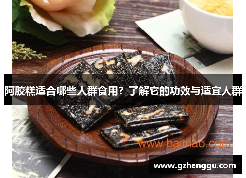 阿胶糕适合哪些人群食用？了解它的功效与适宜人群