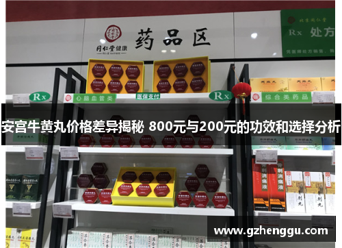 安宫牛黄丸价格差异揭秘 800元与200元的功效和选择分析