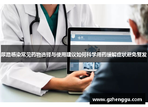 尿路感染常见药物选择与使用建议如何科学用药缓解症状避免复发 尿路感染常见药物选择与使用建议如何科学用药缓解症状避免复发