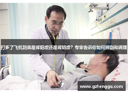 打多了飞机到底是肾阳虚还是肾阴虚?专家告诉你如何辨别和调理 打多了飞机到底是肾阳虚还是肾阴虚?专家告诉你如何辨别和调理