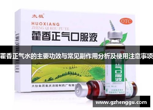 藿香正气水的主要功效与常见副作用分析及使用注意事项