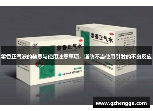 藿香正气液的禁忌与使用注意事项,谨防不当使用引发的不良反应 藿香正气液的禁忌与使用注意事项,谨防不当使用引发的不良反应